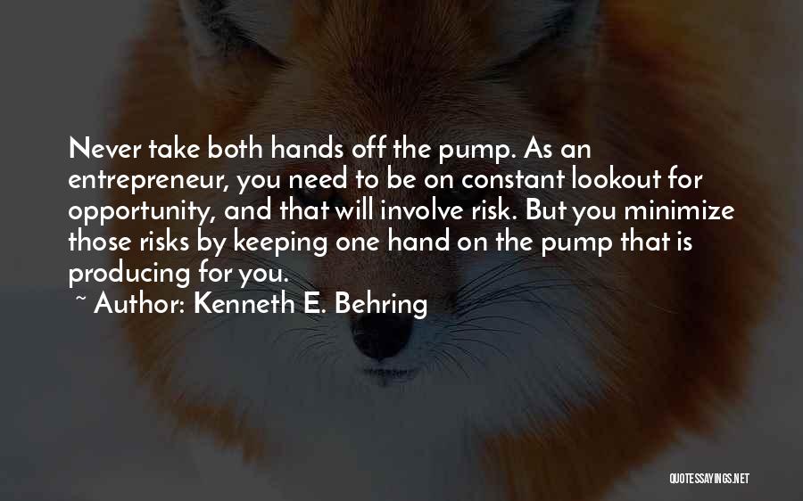 Kenneth E. Behring Quotes: Never Take Both Hands Off The Pump. As An Entrepreneur, You Need To Be On Constant Lookout For Opportunity, And