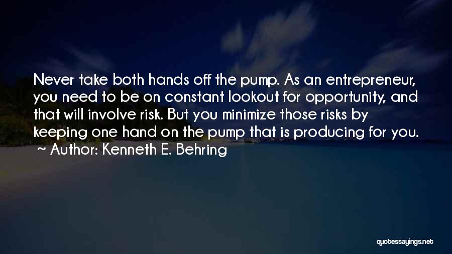 Kenneth E. Behring Quotes: Never Take Both Hands Off The Pump. As An Entrepreneur, You Need To Be On Constant Lookout For Opportunity, And