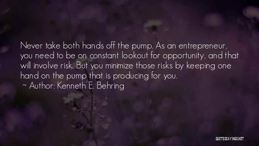 Kenneth E. Behring Quotes: Never Take Both Hands Off The Pump. As An Entrepreneur, You Need To Be On Constant Lookout For Opportunity, And