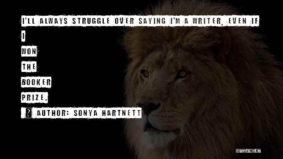 Sonya Hartnett Quotes: I'll Always Struggle Over Saying I'm A Writer, Even If I Won The Booker Prize.