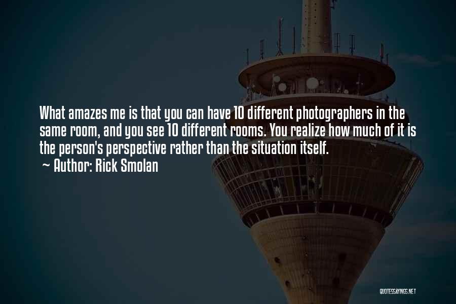 Rick Smolan Quotes: What Amazes Me Is That You Can Have 10 Different Photographers In The Same Room, And You See 10 Different