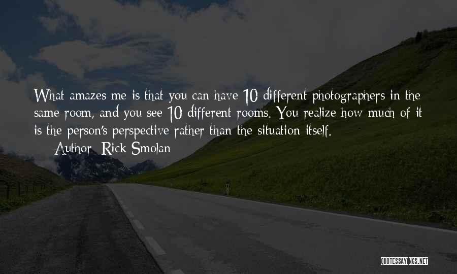 Rick Smolan Quotes: What Amazes Me Is That You Can Have 10 Different Photographers In The Same Room, And You See 10 Different