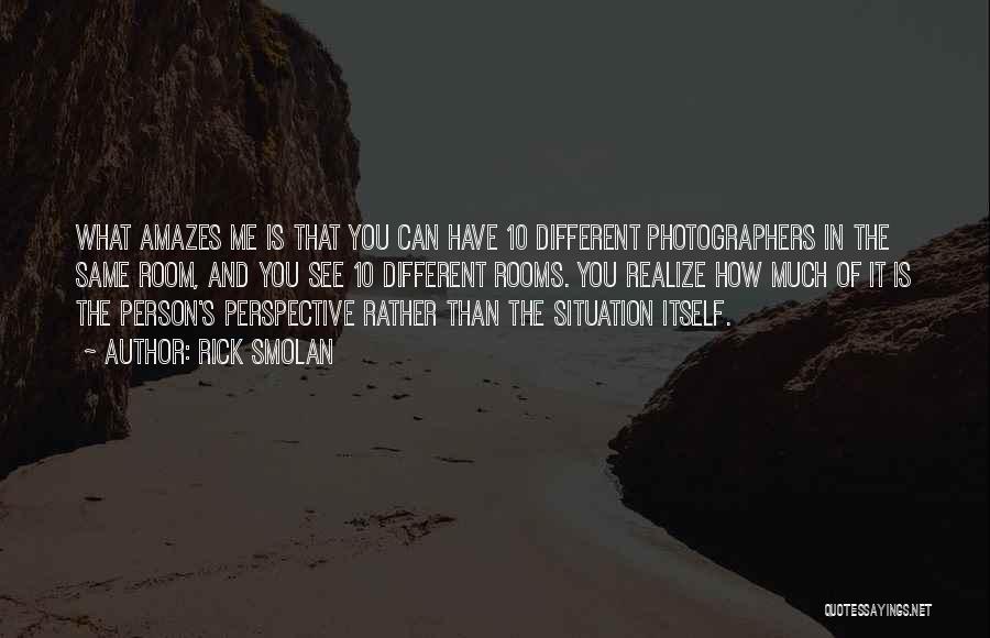 Rick Smolan Quotes: What Amazes Me Is That You Can Have 10 Different Photographers In The Same Room, And You See 10 Different