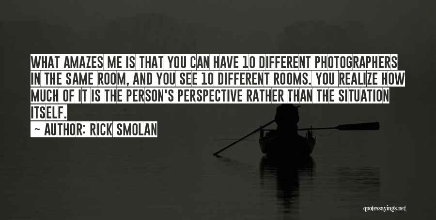 Rick Smolan Quotes: What Amazes Me Is That You Can Have 10 Different Photographers In The Same Room, And You See 10 Different