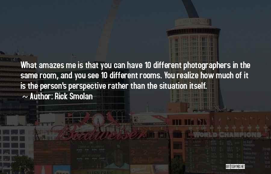 Rick Smolan Quotes: What Amazes Me Is That You Can Have 10 Different Photographers In The Same Room, And You See 10 Different