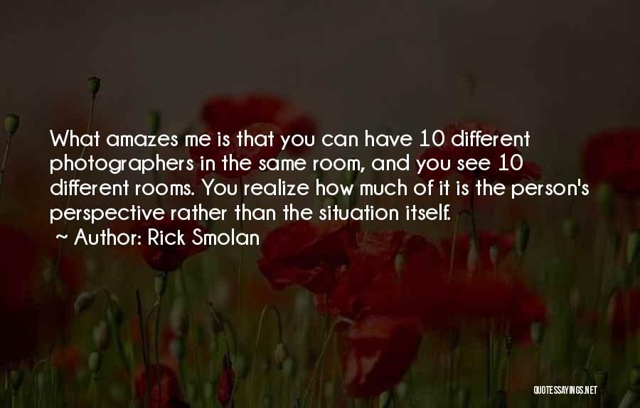 Rick Smolan Quotes: What Amazes Me Is That You Can Have 10 Different Photographers In The Same Room, And You See 10 Different