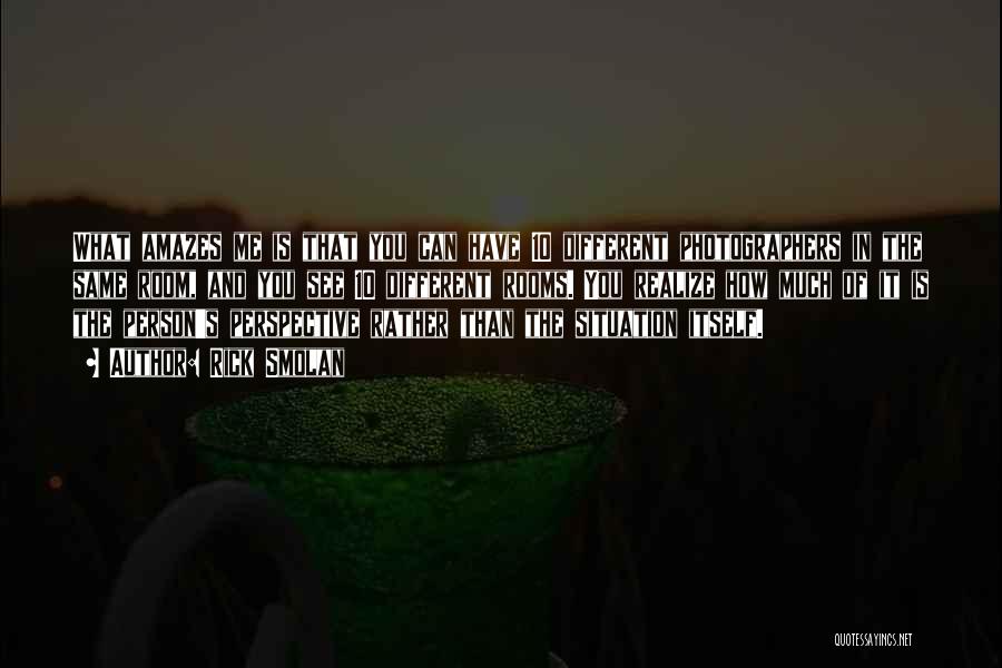 Rick Smolan Quotes: What Amazes Me Is That You Can Have 10 Different Photographers In The Same Room, And You See 10 Different