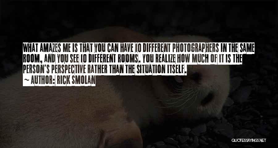 Rick Smolan Quotes: What Amazes Me Is That You Can Have 10 Different Photographers In The Same Room, And You See 10 Different