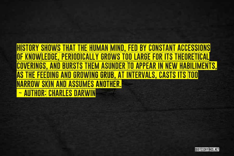 Charles Darwin Quotes: History Shows That The Human Mind, Fed By Constant Accessions Of Knowledge, Periodically Grows Too Large For Its Theoretical Coverings,