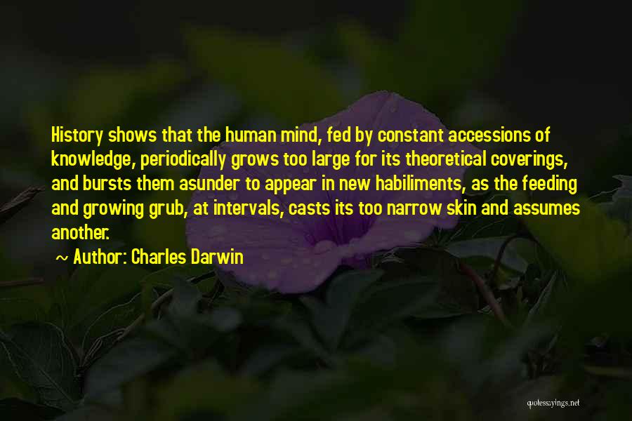 Charles Darwin Quotes: History Shows That The Human Mind, Fed By Constant Accessions Of Knowledge, Periodically Grows Too Large For Its Theoretical Coverings,