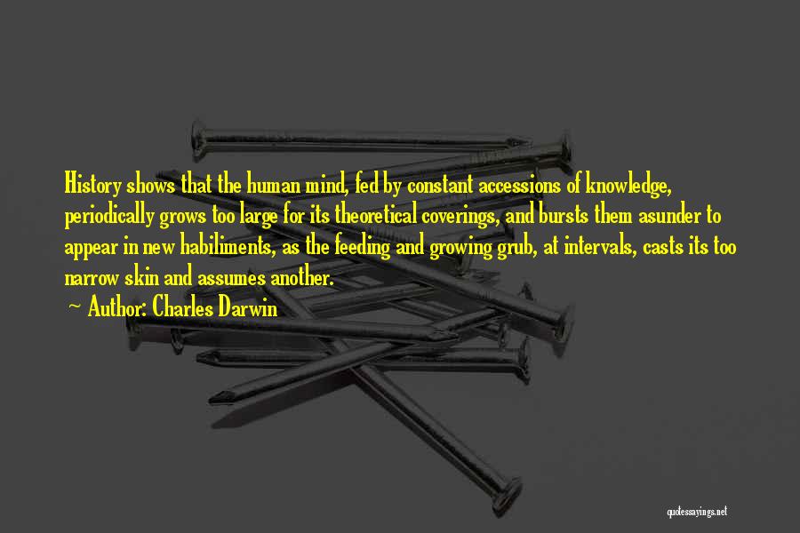 Charles Darwin Quotes: History Shows That The Human Mind, Fed By Constant Accessions Of Knowledge, Periodically Grows Too Large For Its Theoretical Coverings,