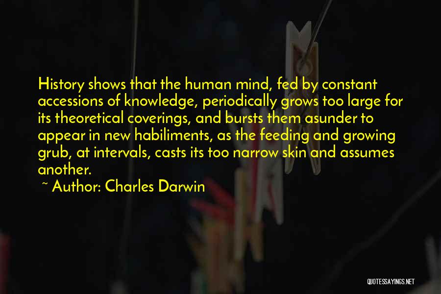 Charles Darwin Quotes: History Shows That The Human Mind, Fed By Constant Accessions Of Knowledge, Periodically Grows Too Large For Its Theoretical Coverings,