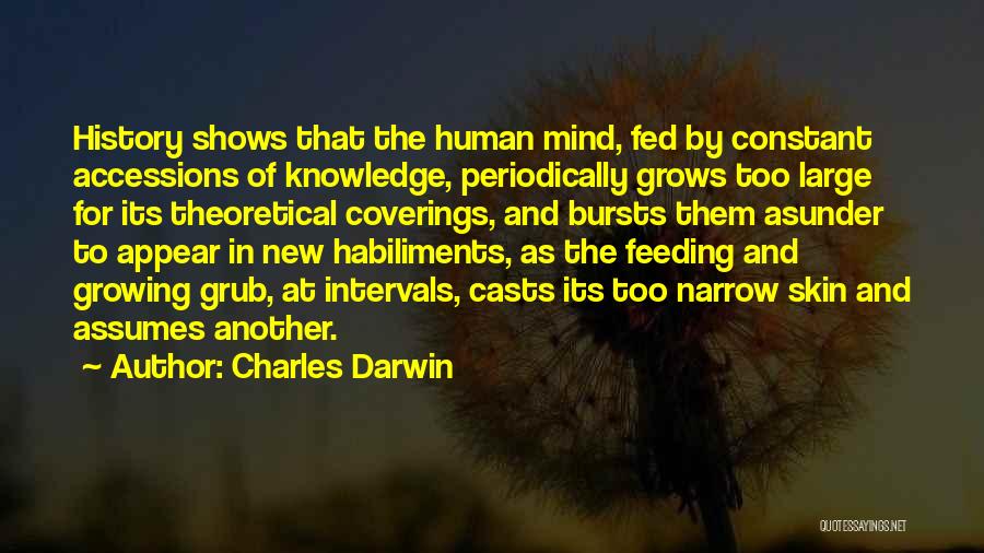Charles Darwin Quotes: History Shows That The Human Mind, Fed By Constant Accessions Of Knowledge, Periodically Grows Too Large For Its Theoretical Coverings,