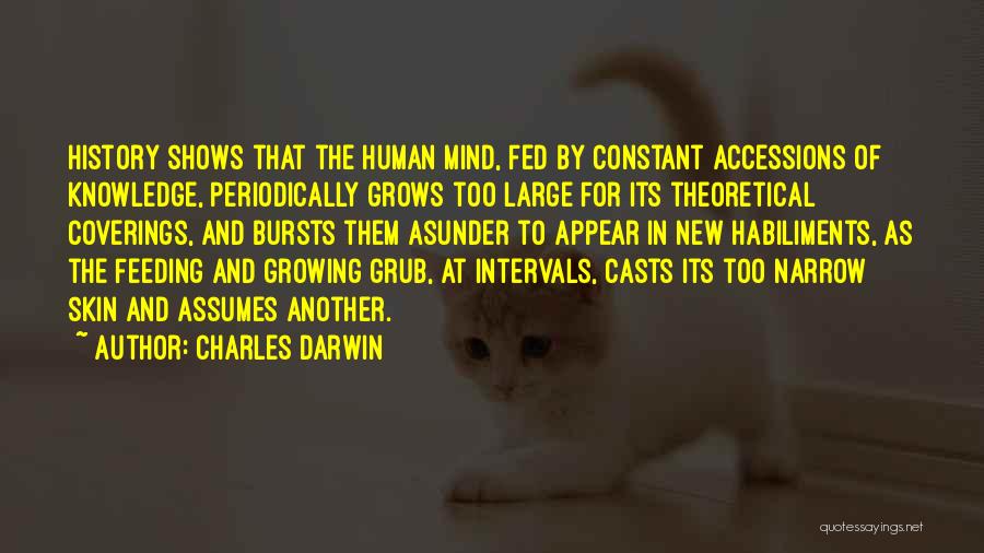 Charles Darwin Quotes: History Shows That The Human Mind, Fed By Constant Accessions Of Knowledge, Periodically Grows Too Large For Its Theoretical Coverings,