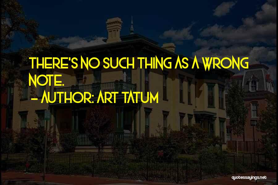 Art Tatum Quotes: There's No Such Thing As A Wrong Note.