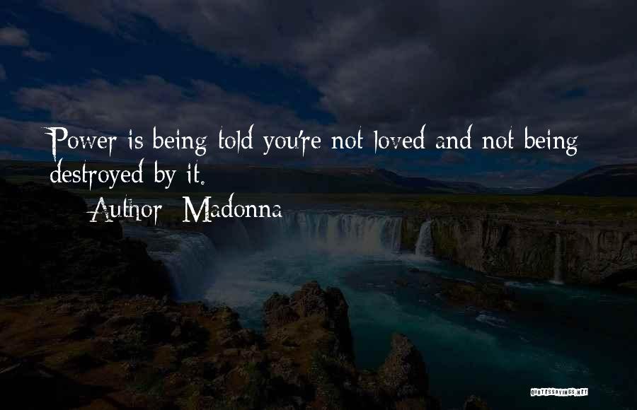 Madonna Quotes: Power Is Being Told You're Not Loved And Not Being Destroyed By It.