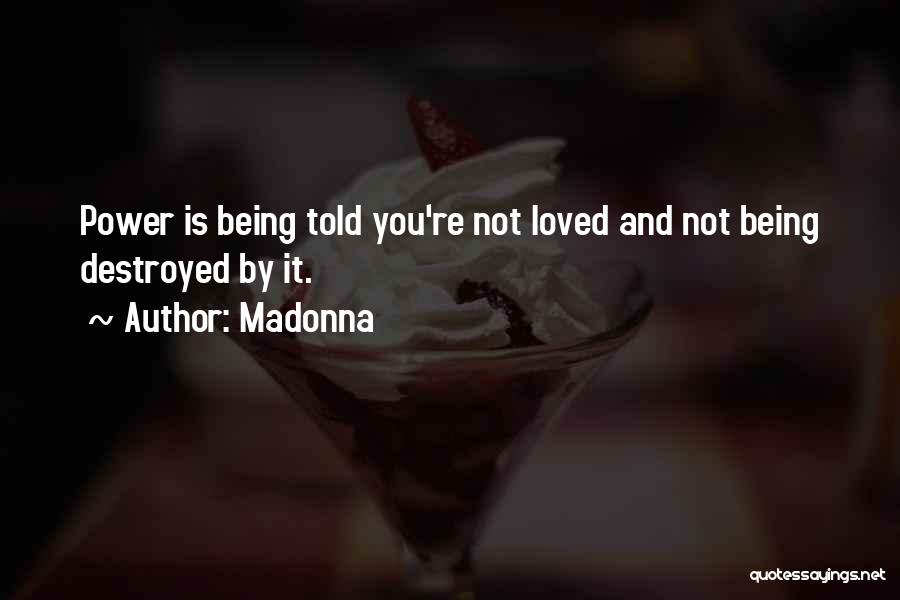 Madonna Quotes: Power Is Being Told You're Not Loved And Not Being Destroyed By It.