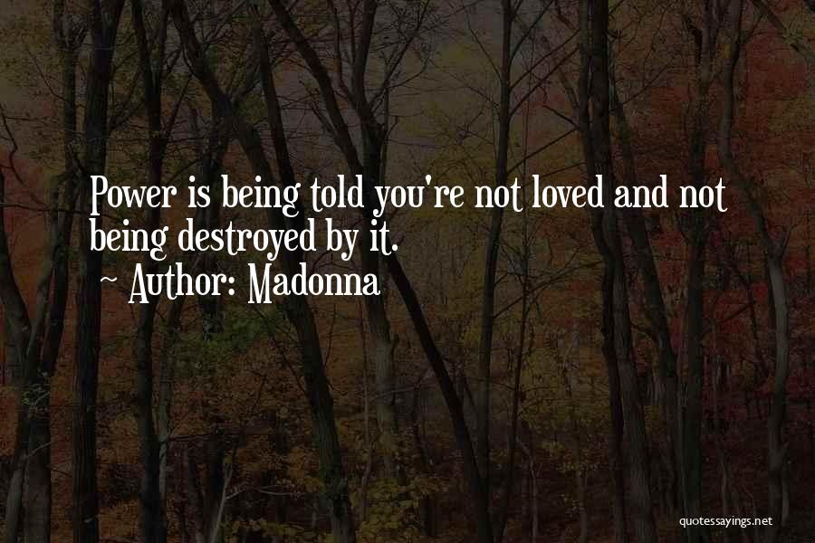 Madonna Quotes: Power Is Being Told You're Not Loved And Not Being Destroyed By It.