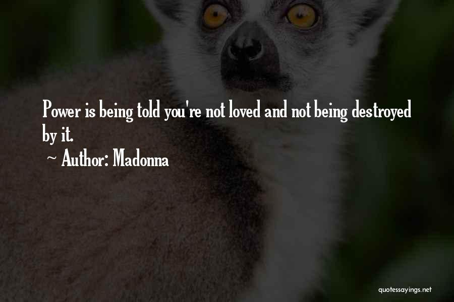 Madonna Quotes: Power Is Being Told You're Not Loved And Not Being Destroyed By It.