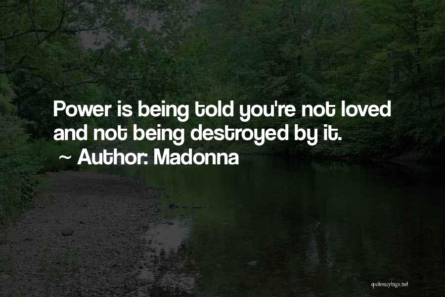 Madonna Quotes: Power Is Being Told You're Not Loved And Not Being Destroyed By It.