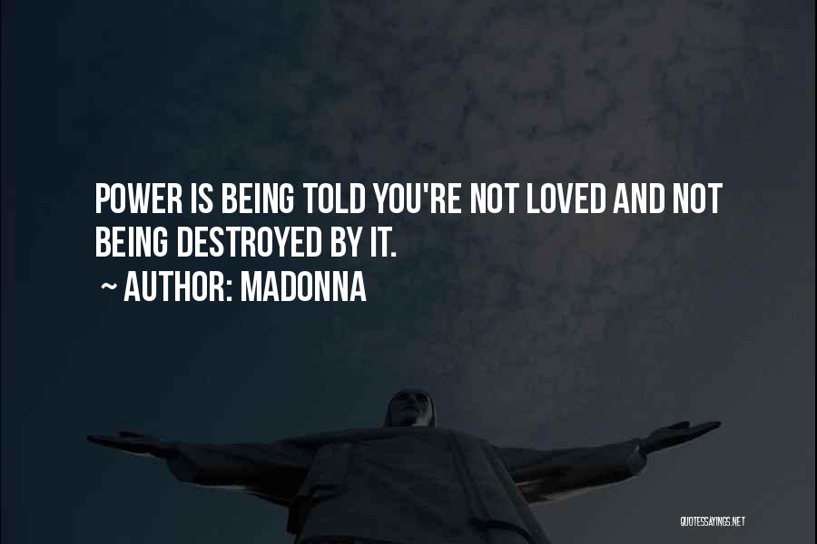 Madonna Quotes: Power Is Being Told You're Not Loved And Not Being Destroyed By It.