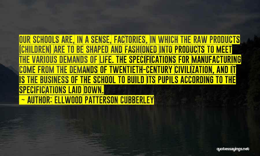 Ellwood Patterson Cubberley Quotes: Our Schools Are, In A Sense, Factories, In Which The Raw Products (children) Are To Be Shaped And Fashioned Into