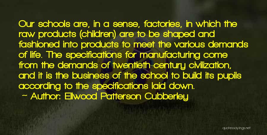 Ellwood Patterson Cubberley Quotes: Our Schools Are, In A Sense, Factories, In Which The Raw Products (children) Are To Be Shaped And Fashioned Into