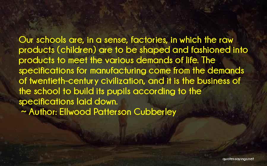 Ellwood Patterson Cubberley Quotes: Our Schools Are, In A Sense, Factories, In Which The Raw Products (children) Are To Be Shaped And Fashioned Into