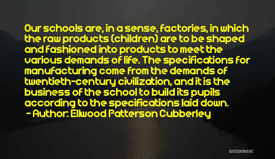 Ellwood Patterson Cubberley Quotes: Our Schools Are, In A Sense, Factories, In Which The Raw Products (children) Are To Be Shaped And Fashioned Into