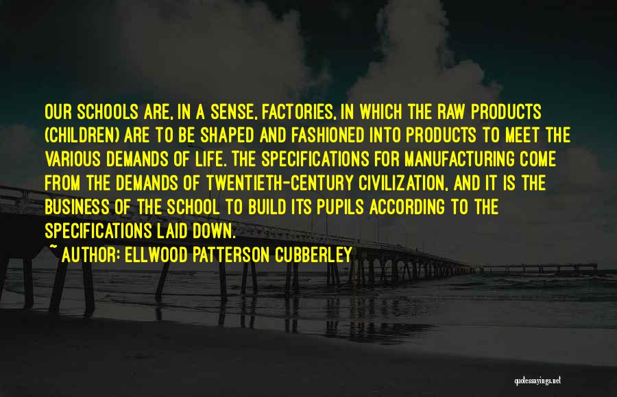 Ellwood Patterson Cubberley Quotes: Our Schools Are, In A Sense, Factories, In Which The Raw Products (children) Are To Be Shaped And Fashioned Into