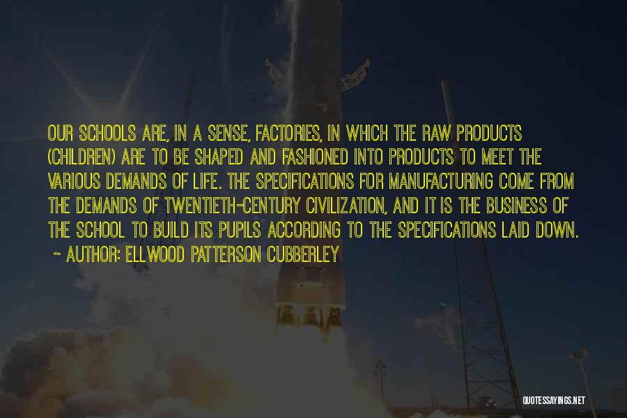 Ellwood Patterson Cubberley Quotes: Our Schools Are, In A Sense, Factories, In Which The Raw Products (children) Are To Be Shaped And Fashioned Into