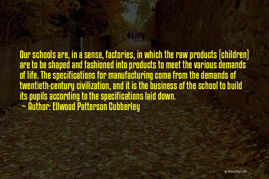 Ellwood Patterson Cubberley Quotes: Our Schools Are, In A Sense, Factories, In Which The Raw Products (children) Are To Be Shaped And Fashioned Into