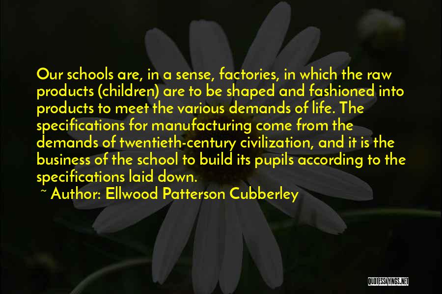 Ellwood Patterson Cubberley Quotes: Our Schools Are, In A Sense, Factories, In Which The Raw Products (children) Are To Be Shaped And Fashioned Into