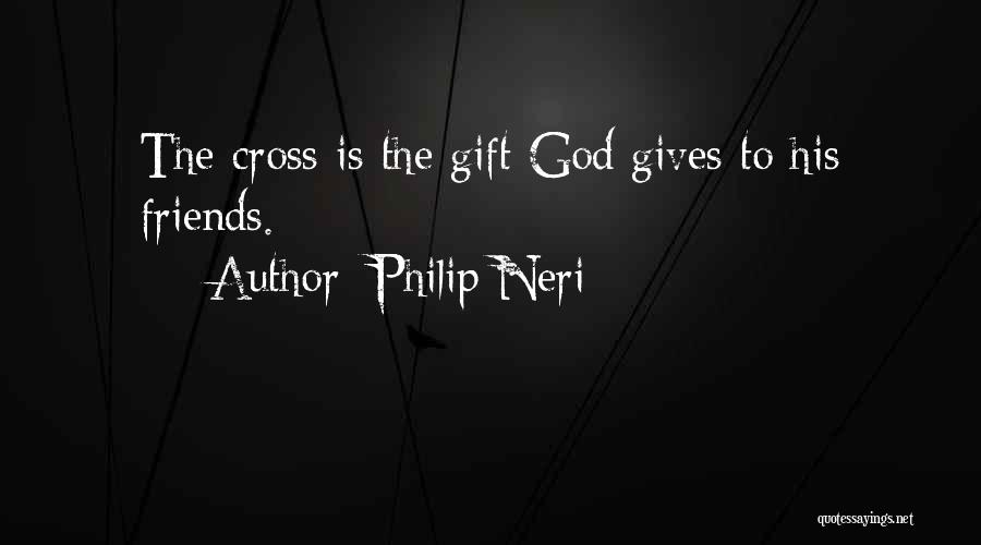 Philip Neri Quotes: The Cross Is The Gift God Gives To His Friends.