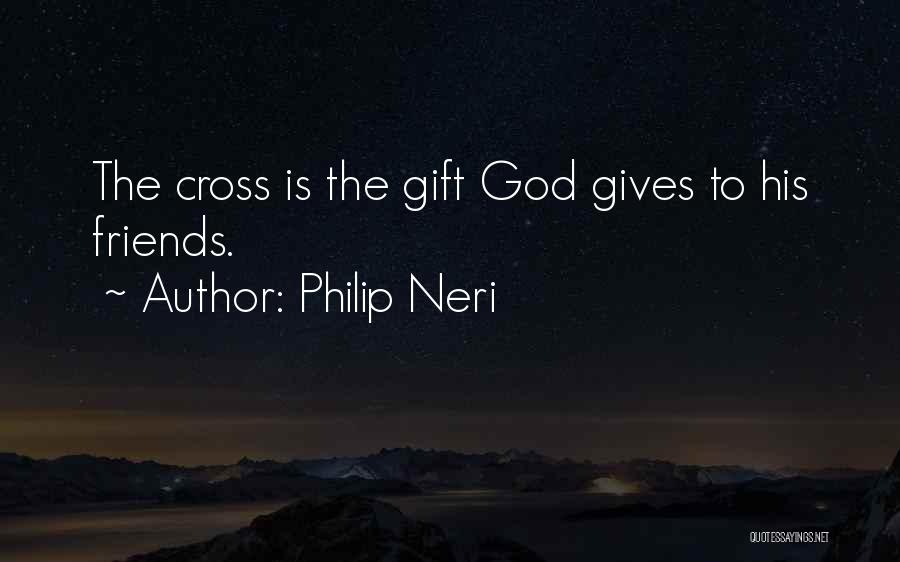 Philip Neri Quotes: The Cross Is The Gift God Gives To His Friends.