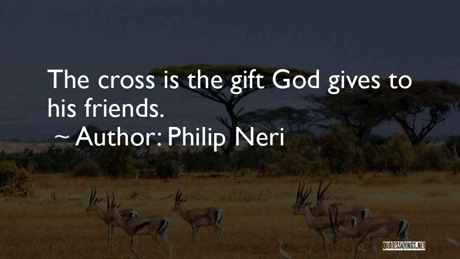 Philip Neri Quotes: The Cross Is The Gift God Gives To His Friends.