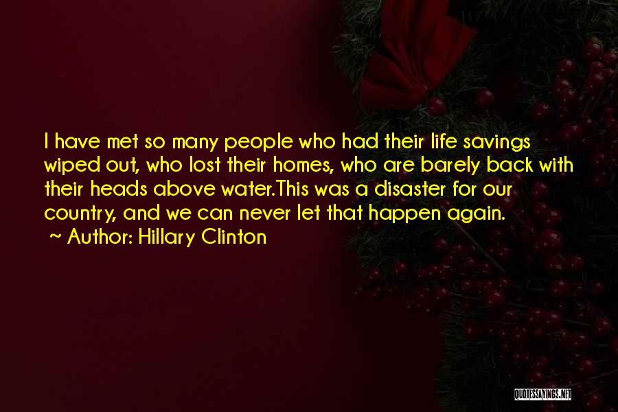 Hillary Clinton Quotes: I Have Met So Many People Who Had Their Life Savings Wiped Out, Who Lost Their Homes, Who Are Barely