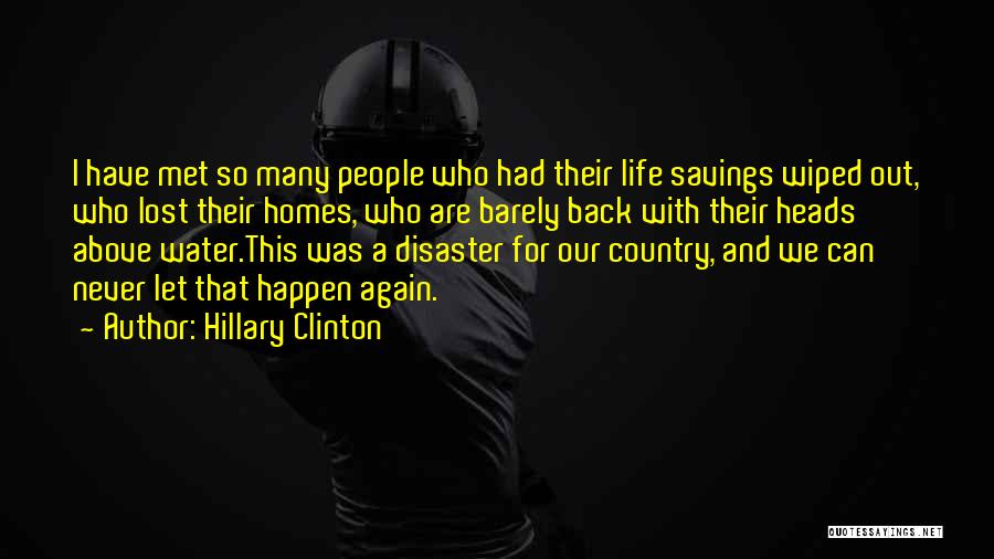 Hillary Clinton Quotes: I Have Met So Many People Who Had Their Life Savings Wiped Out, Who Lost Their Homes, Who Are Barely