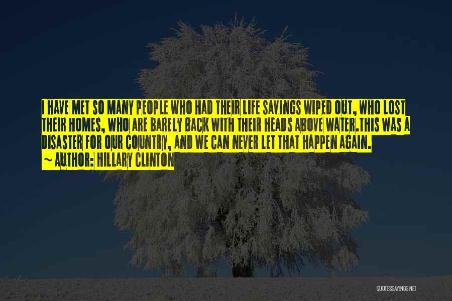 Hillary Clinton Quotes: I Have Met So Many People Who Had Their Life Savings Wiped Out, Who Lost Their Homes, Who Are Barely