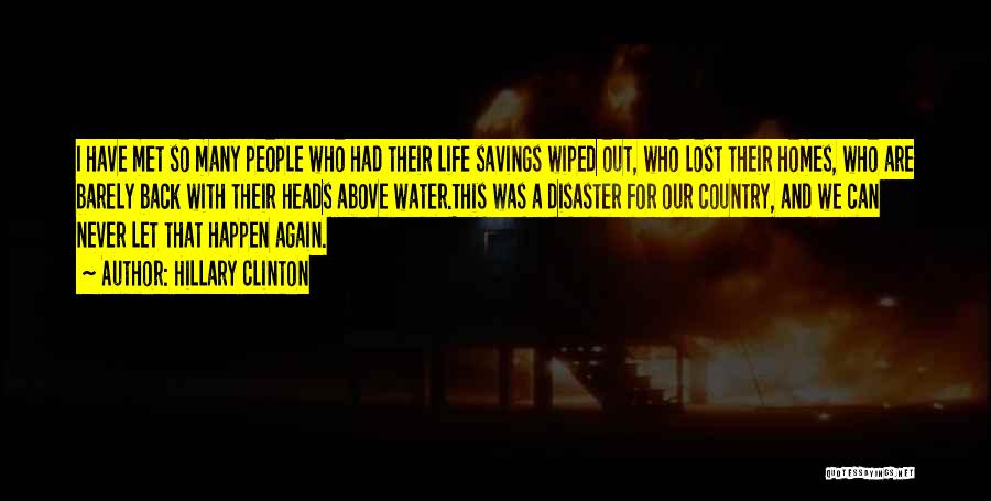 Hillary Clinton Quotes: I Have Met So Many People Who Had Their Life Savings Wiped Out, Who Lost Their Homes, Who Are Barely