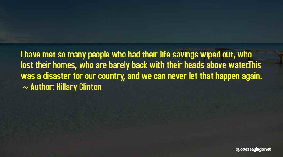 Hillary Clinton Quotes: I Have Met So Many People Who Had Their Life Savings Wiped Out, Who Lost Their Homes, Who Are Barely