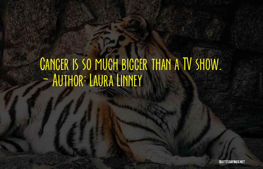 Laura Linney Quotes: Cancer Is So Much Bigger Than A Tv Show.