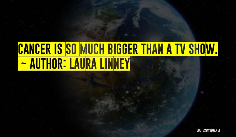 Laura Linney Quotes: Cancer Is So Much Bigger Than A Tv Show.