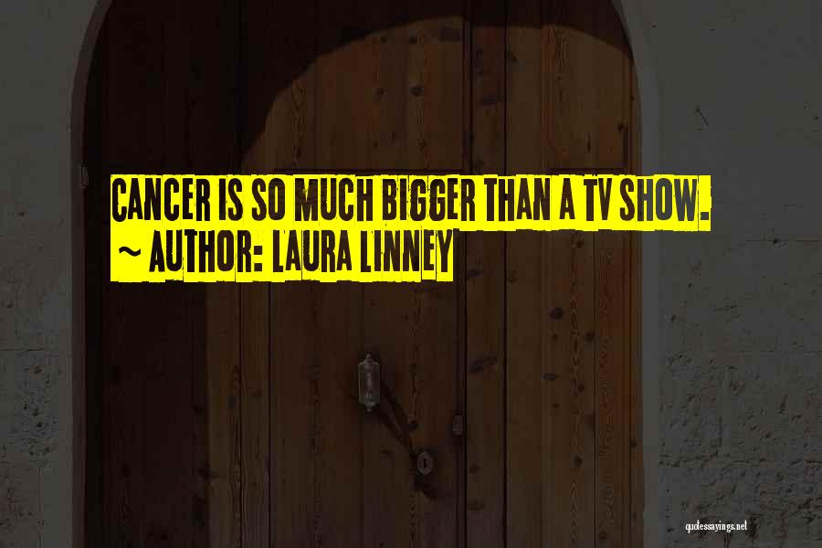 Laura Linney Quotes: Cancer Is So Much Bigger Than A Tv Show.