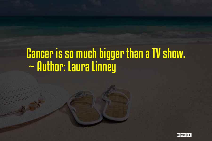 Laura Linney Quotes: Cancer Is So Much Bigger Than A Tv Show.