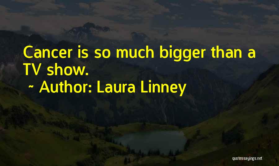 Laura Linney Quotes: Cancer Is So Much Bigger Than A Tv Show.