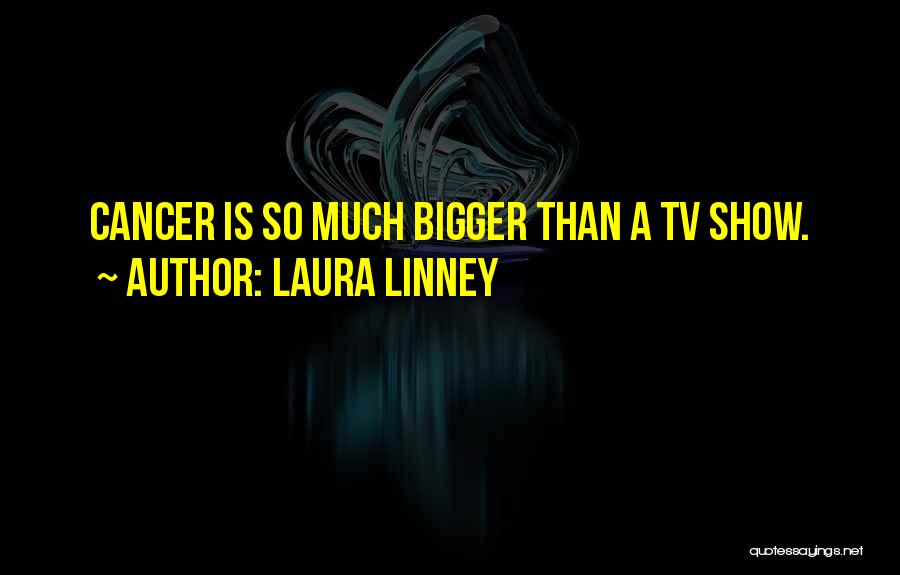 Laura Linney Quotes: Cancer Is So Much Bigger Than A Tv Show.