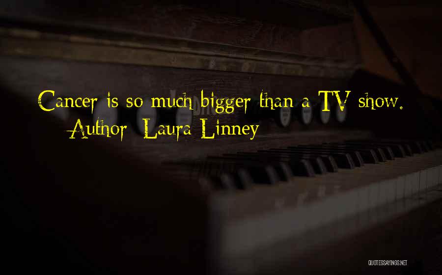 Laura Linney Quotes: Cancer Is So Much Bigger Than A Tv Show.