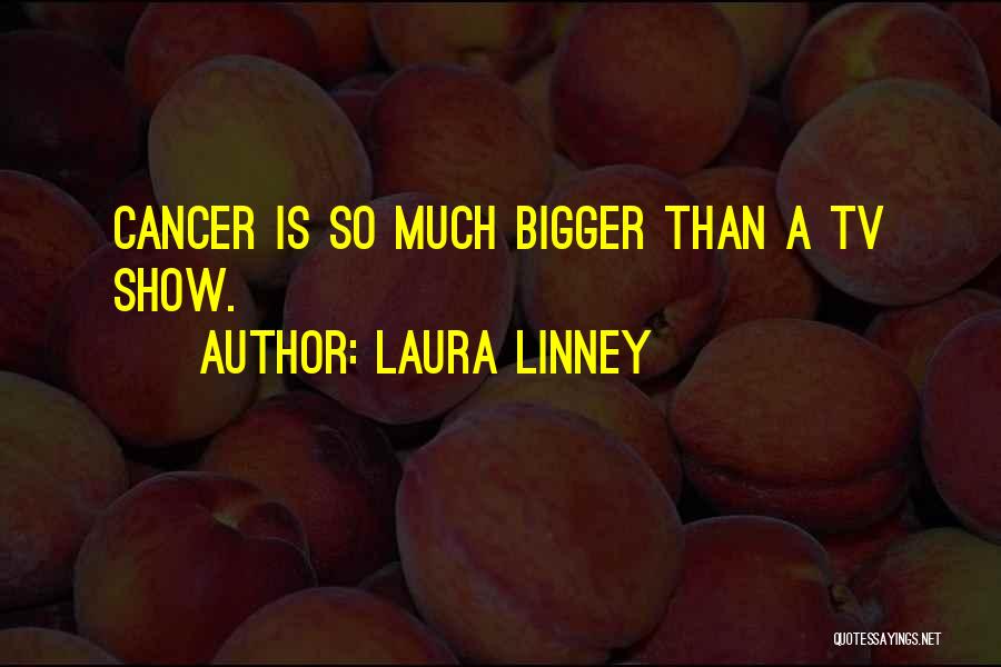 Laura Linney Quotes: Cancer Is So Much Bigger Than A Tv Show.