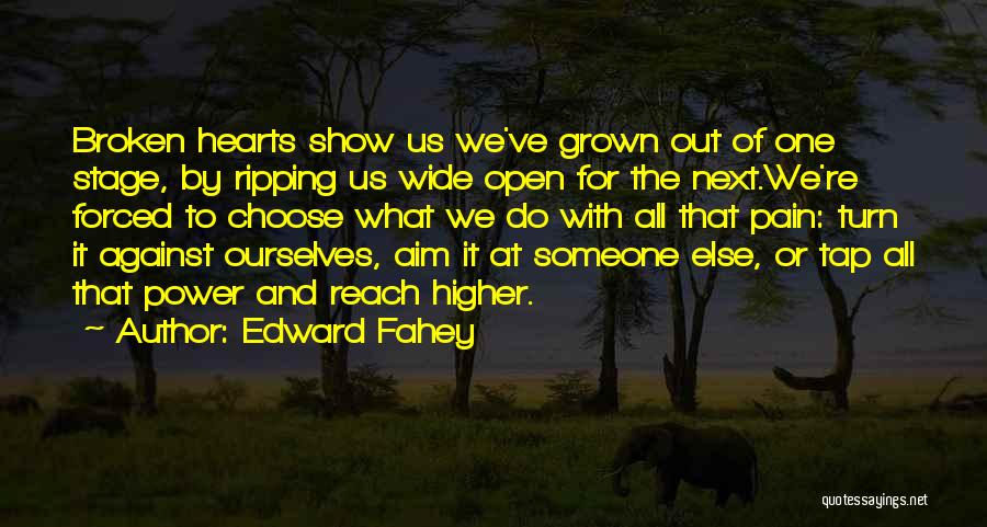 Edward Fahey Quotes: Broken Hearts Show Us We've Grown Out Of One Stage, By Ripping Us Wide Open For The Next.we're Forced To